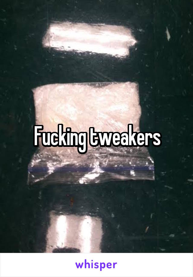 Fucking tweakers