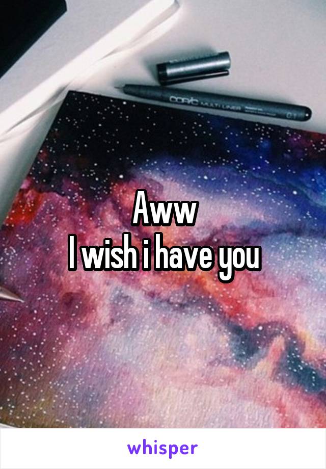 Aww
I wish i have you