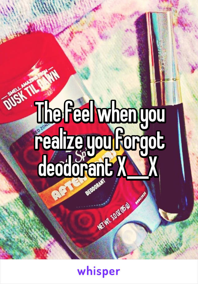 The feel when you realize you forgot deodorant X___X 