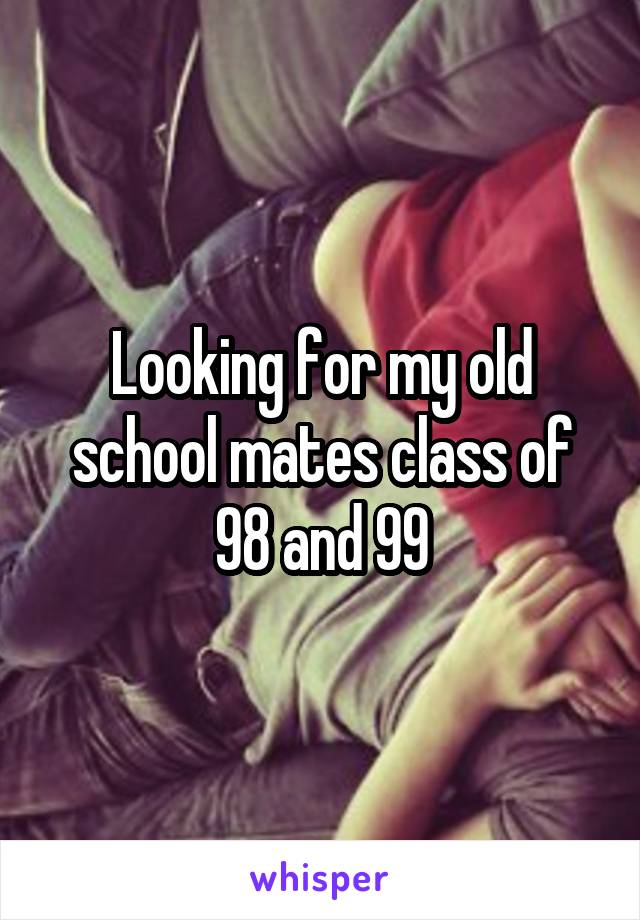 Looking for my old school mates class of 98 and 99