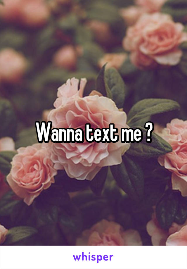 Wanna text me ?