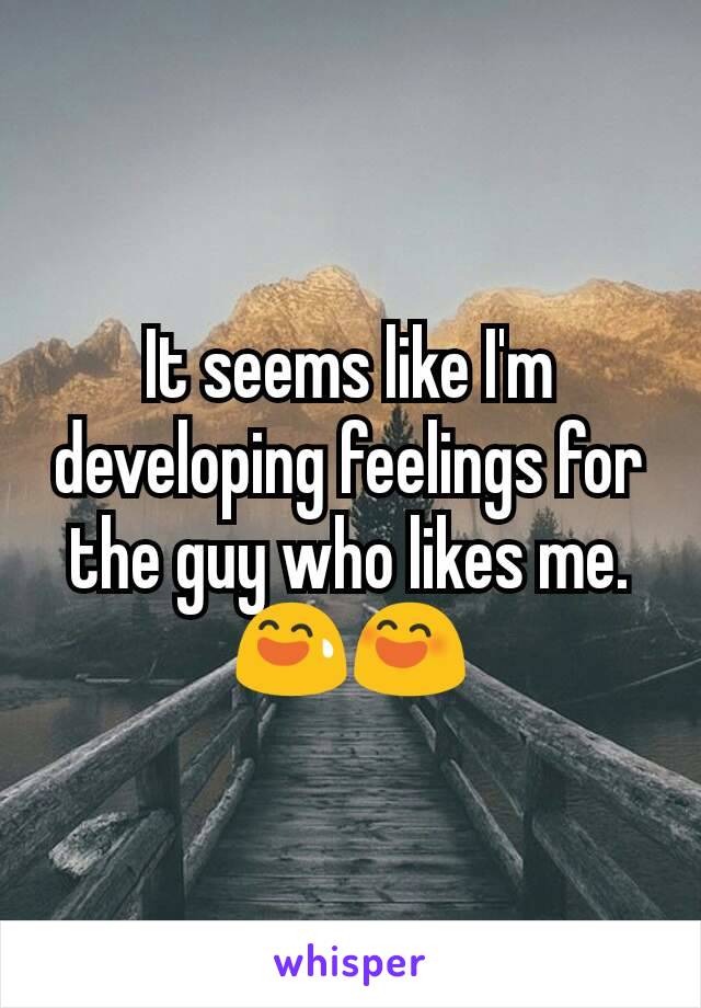 It seems like I'm developing feelings for the guy who likes me. 😅😄