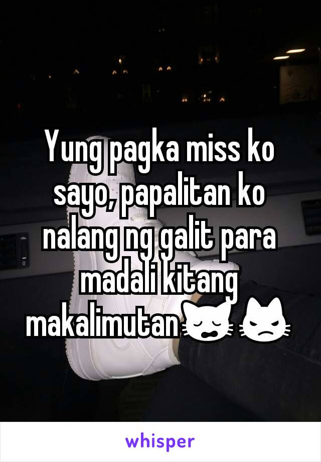 Yung pagka miss ko sayo, papalitan ko nalang ng galit para madali kitang makalimutan🙀😾