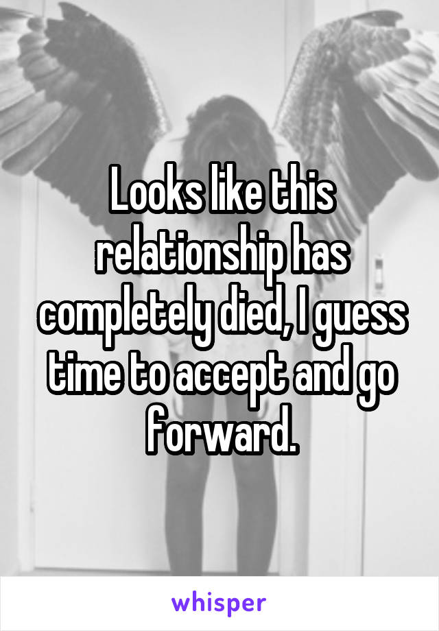 Looks like this relationship has completely died, I guess time to accept and go forward.