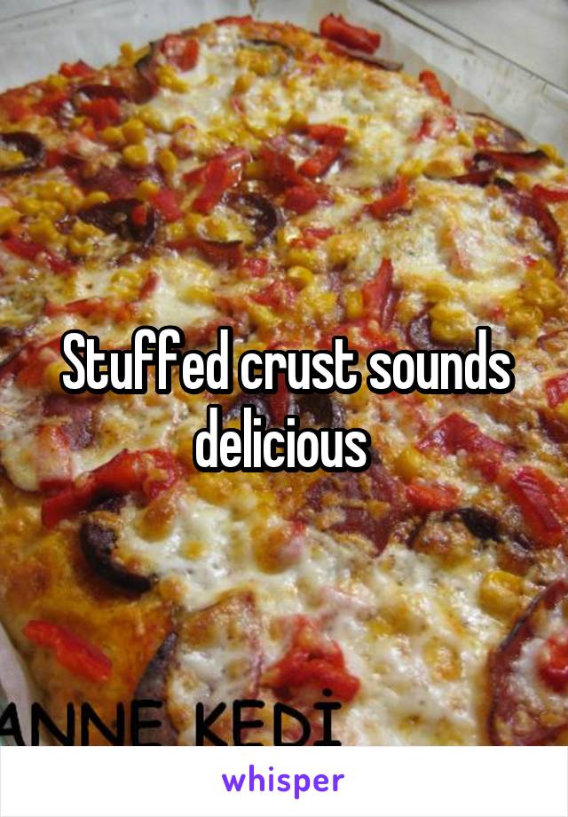 Stuffed crust sounds delicious 