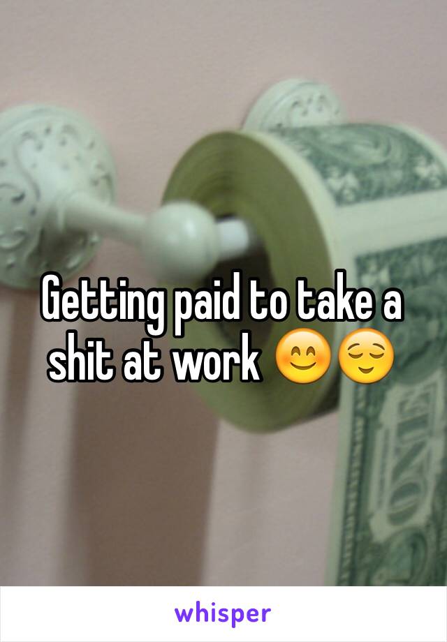 Getting paid to take a shit at work 😊😌