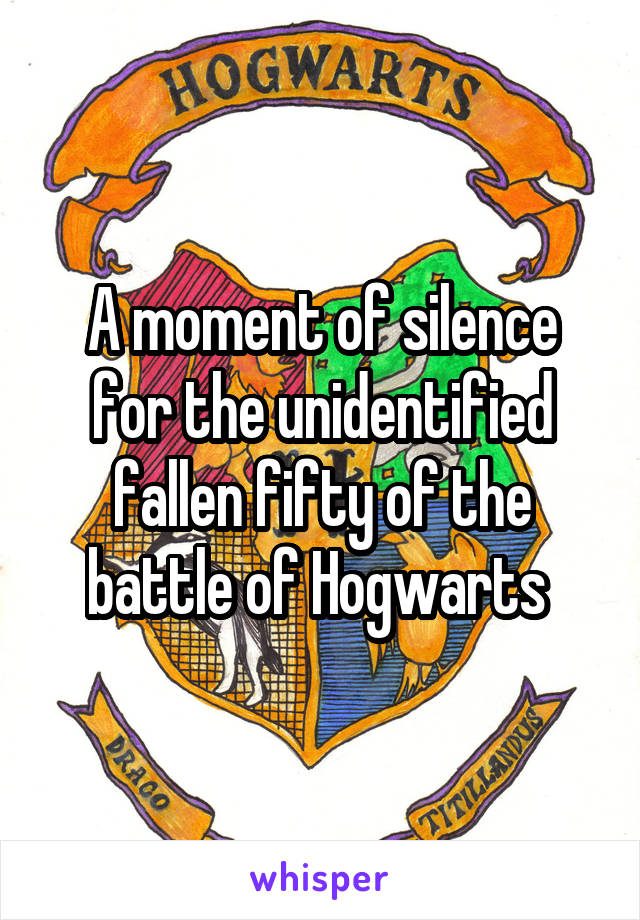 A moment of silence for the unidentified fallen fifty of the battle of Hogwarts 