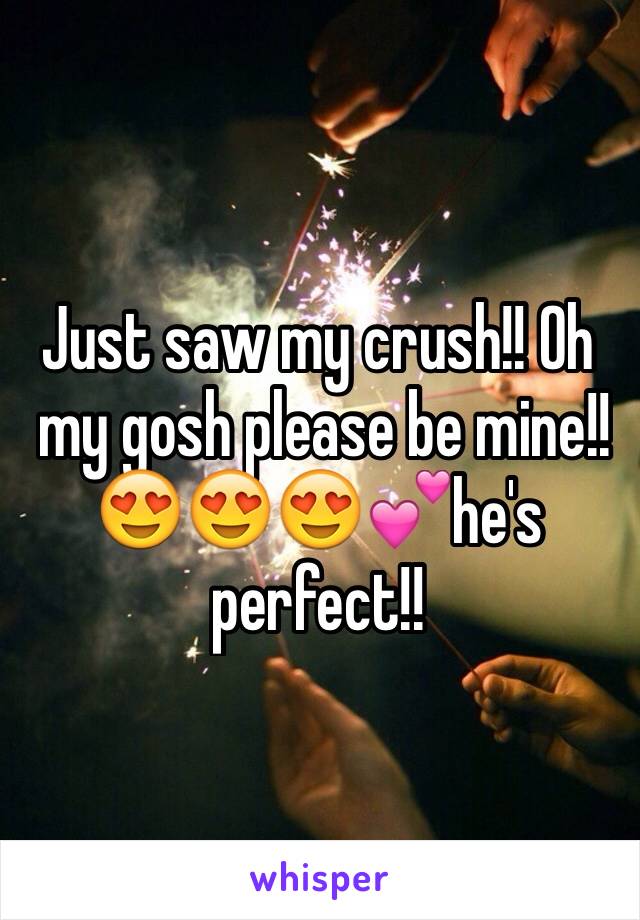 Just saw my crush!! Oh
 my gosh please be mine!!😍😍😍💕he's perfect!!