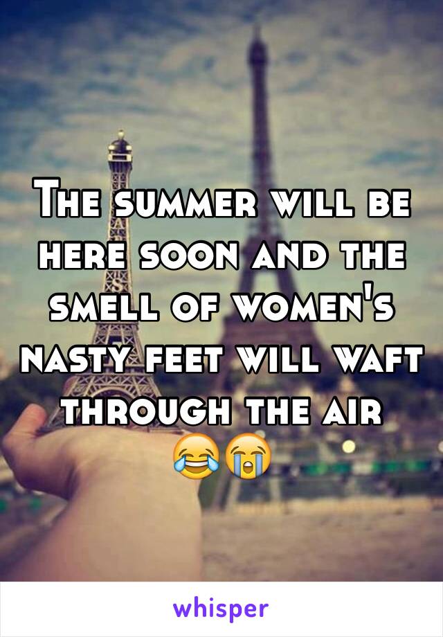 The summer will be here soon and the smell of women's nasty feet will waft through the air 
😂😭