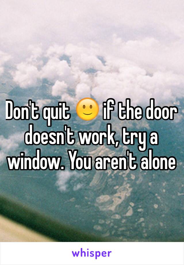 Don't quit 🙂 if the door doesn't work, try a window. You aren't alone