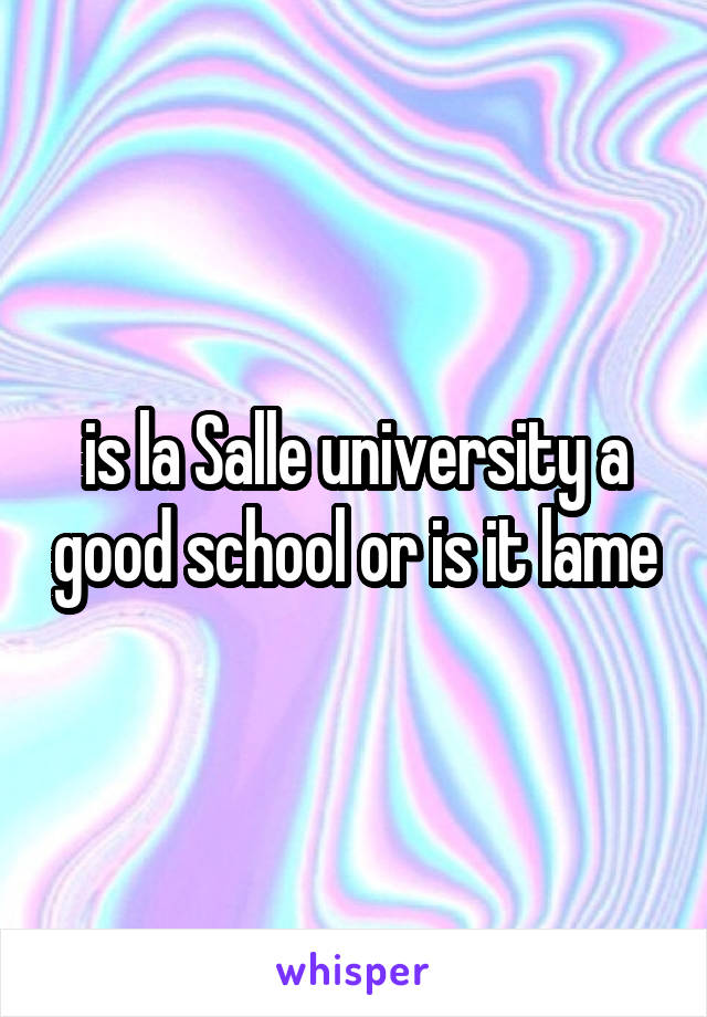 is la Salle university a good school or is it lame