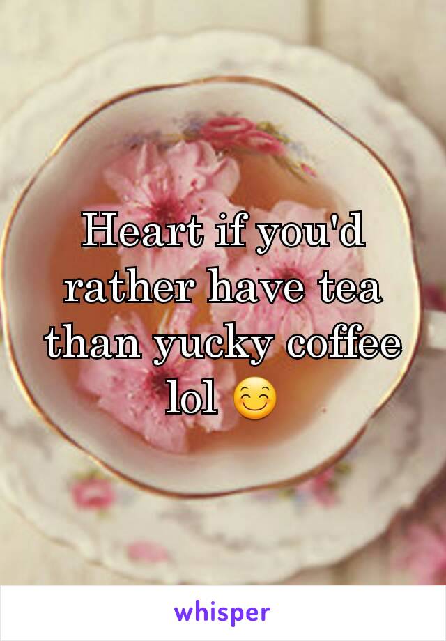 Heart if you'd rather have tea than yucky coffee lol 😊