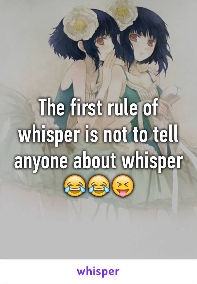 The first rule of whisper is not to tell anyone about whisper 😂😂😝