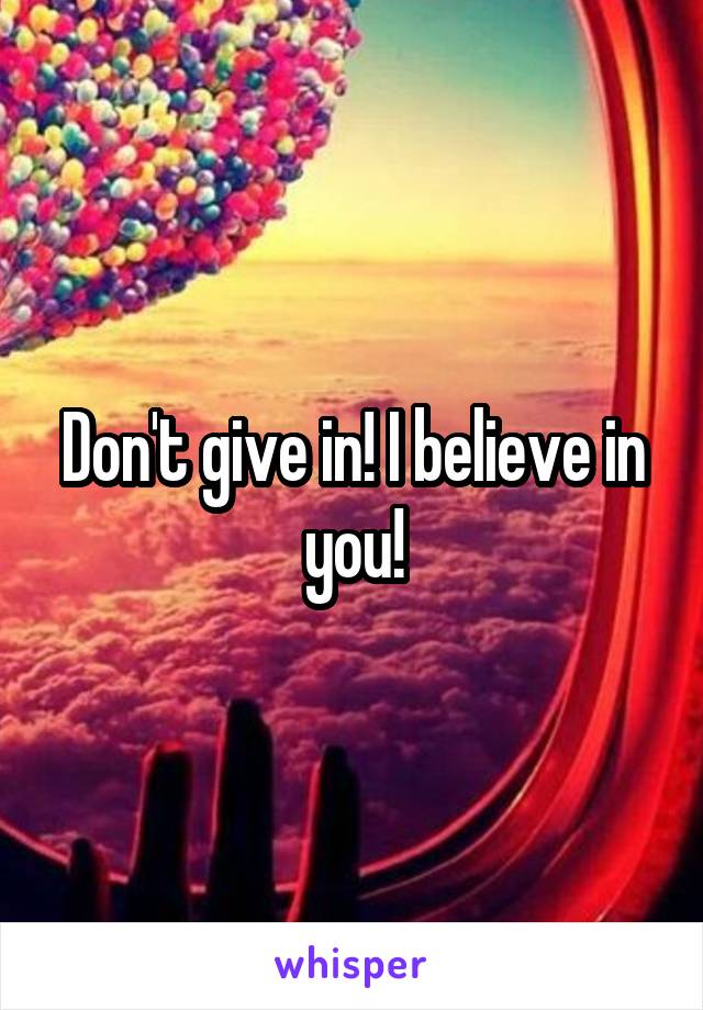 Don't give in! I believe in you!