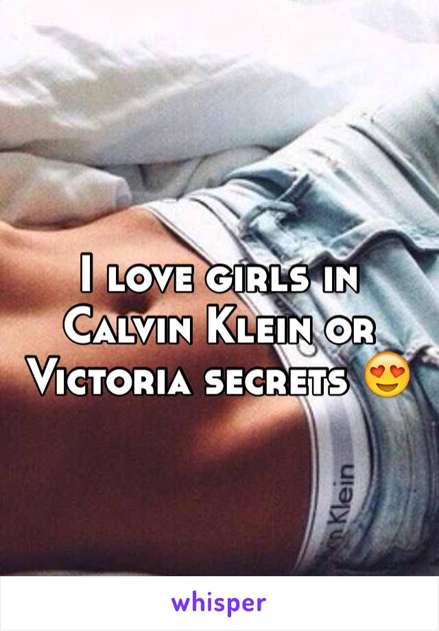 I love girls in Calvin Klein or Victoria secrets 😍