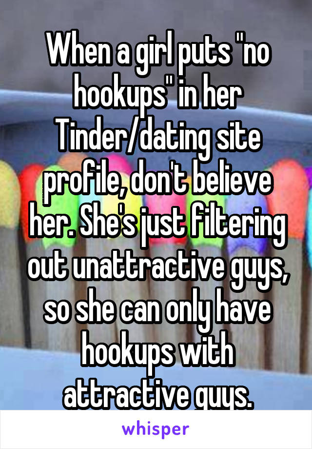 When a girl puts "no hookups" in her Tinder/dating site profile, don't believe her. She's just filtering out unattractive guys, so she can only have hookups with attractive guys.