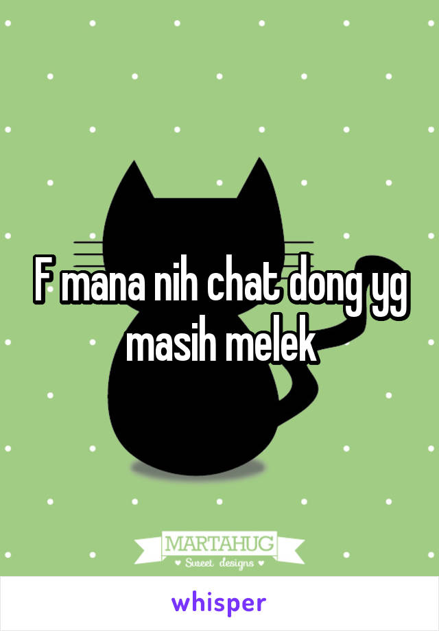 F mana nih chat dong yg masih melek