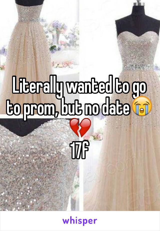 Literally wanted to go to prom, but no date😭💔 
17f