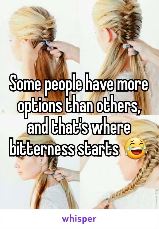 Some people have more options than others, and that's where bitterness starts 😂