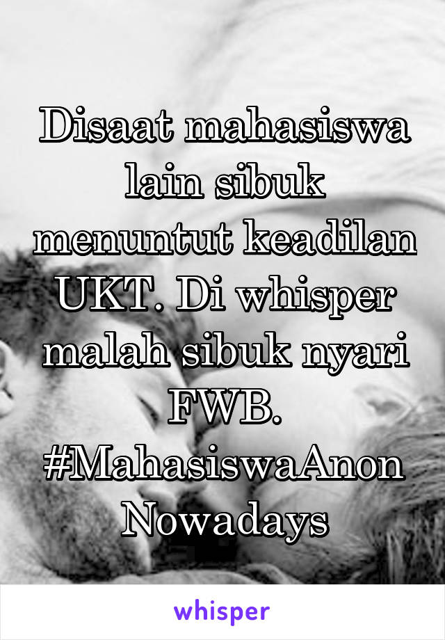 Disaat mahasiswa lain sibuk menuntut keadilan UKT. Di whisper malah sibuk nyari FWB.
#MahasiswaAnonNowadays