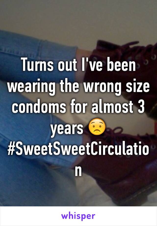 Turns out I've been wearing the wrong size condoms for almost 3 years 😟
#SweetSweetCirculation