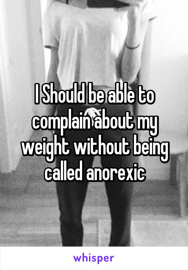 I Should be able to complain about my weight without being called anorexic