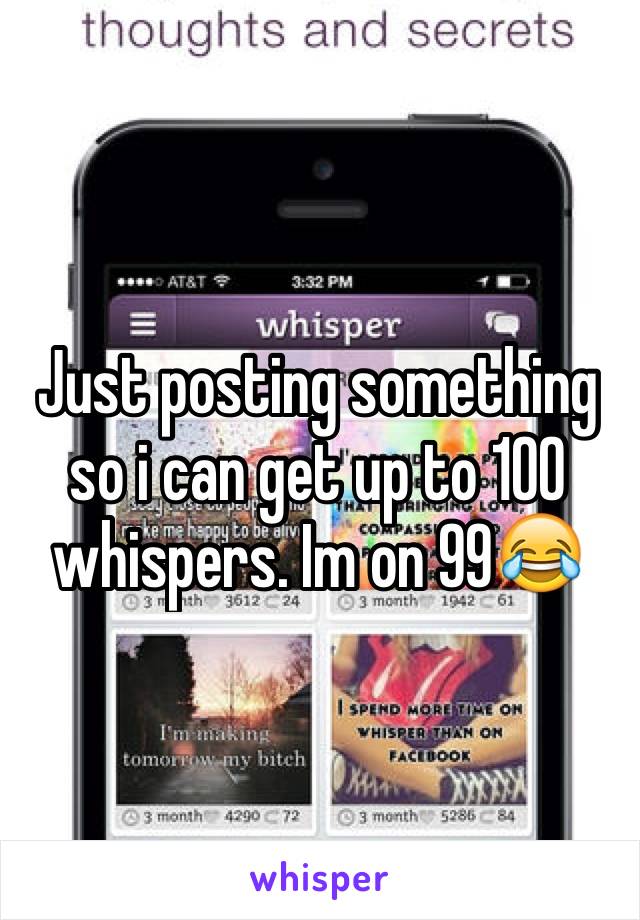 Just posting something so i can get up to 100 whispers. Im on 99😂