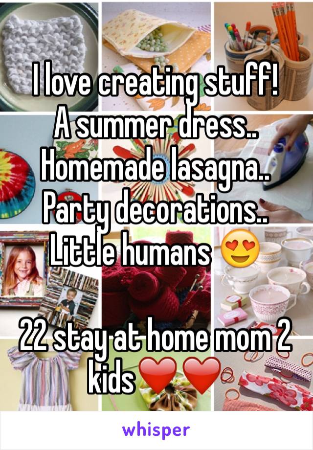 I love creating stuff!
A summer dress..
Homemade lasagna.. 
Party decorations..
Little humans 😍

22 stay at home mom 2 kids❤️❤️