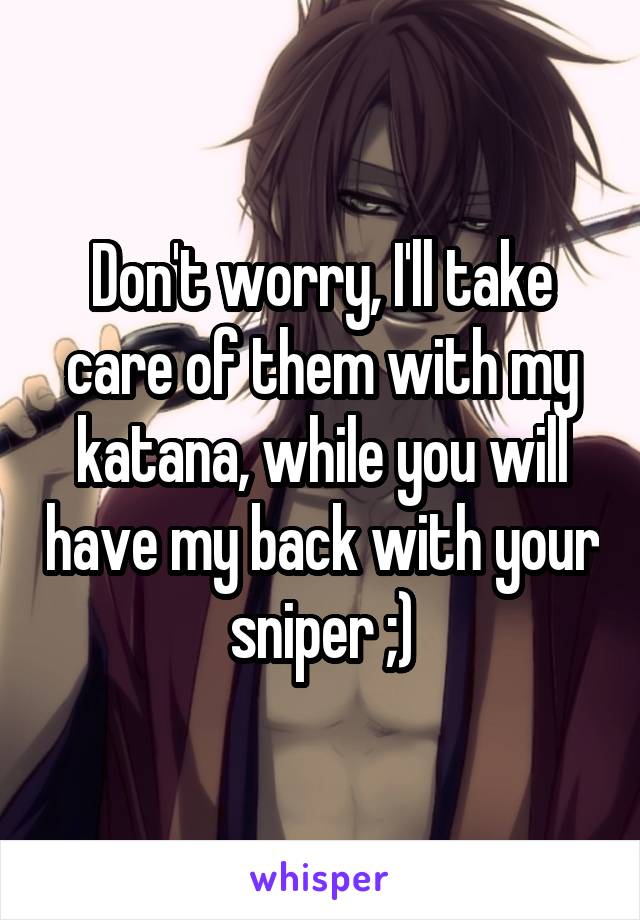 Don't worry, I'll take care of them with my katana, while you will have my back with your sniper ;)