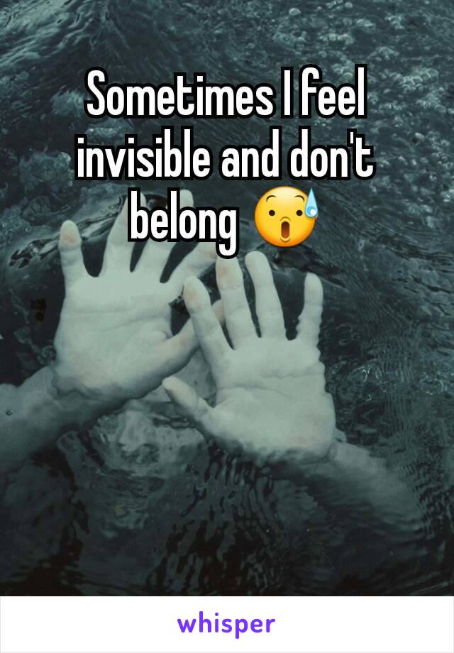 Sometimes I feel invisible and don't belong 😰
