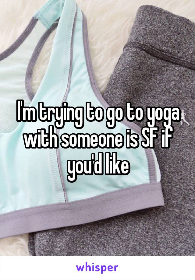 I'm trying to go to yoga with someone is SF if you'd like