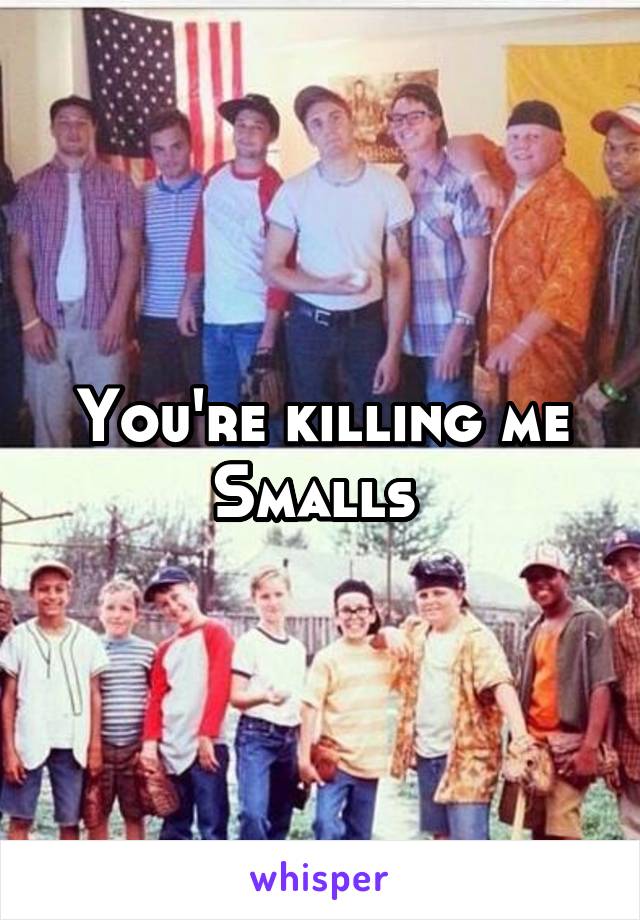 You're killing me Smalls 