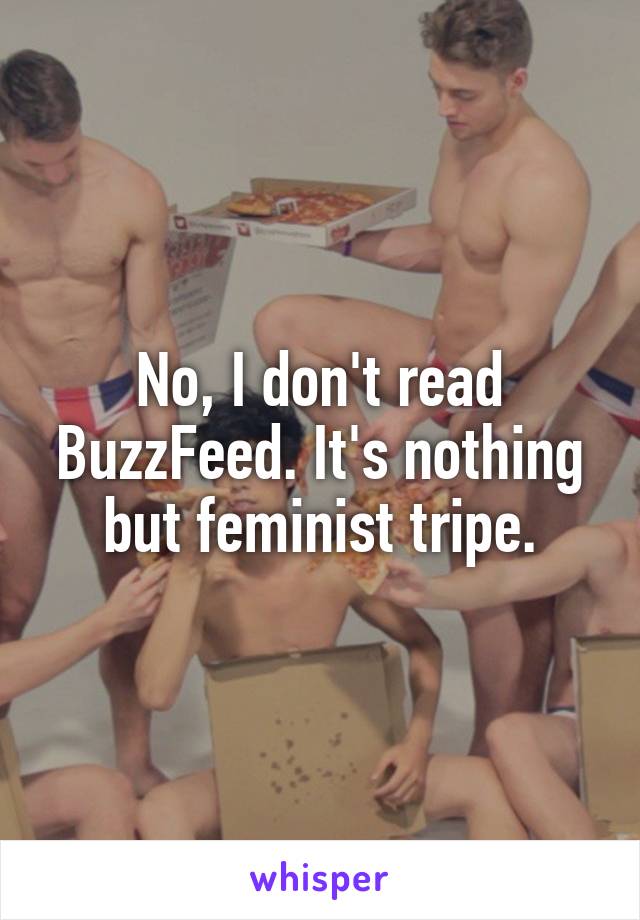 No, I don't read BuzzFeed. It's nothing but feminist tripe.