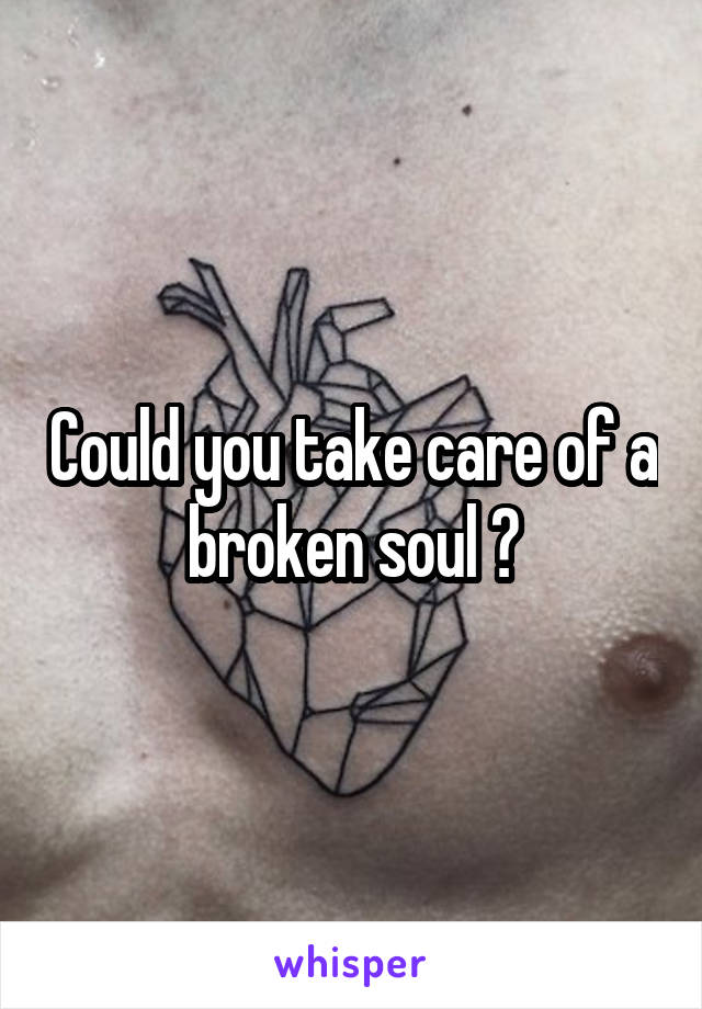 Could you take care of a broken soul ?