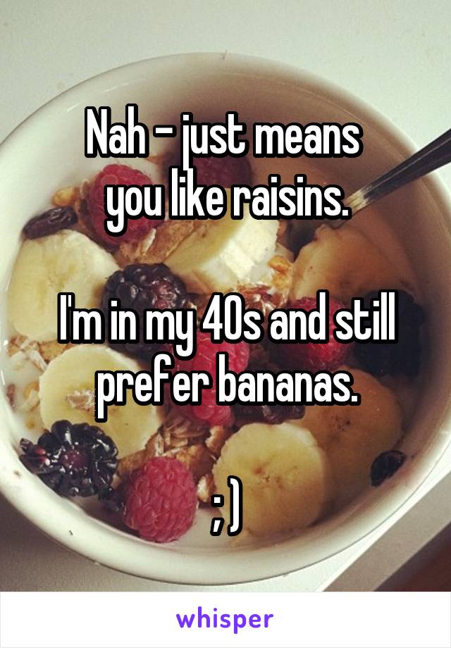 Nah - just means 
you like raisins.

I'm in my 40s and still prefer bananas.

; )