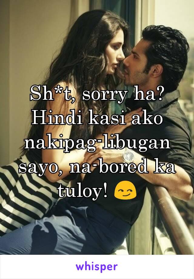 Sh*t, sorry ha? Hindi kasi ako nakipag-libugan sayo, na-bored ka tuloy! 😏