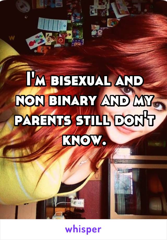 I'm bisexual and non binary and my parents still don't know.
