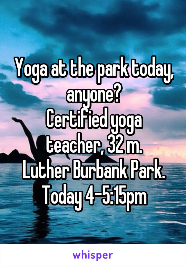 Yoga at the park today, anyone?
Certified yoga teacher, 32 m.
Luther Burbank Park. Today 4-5:15pm