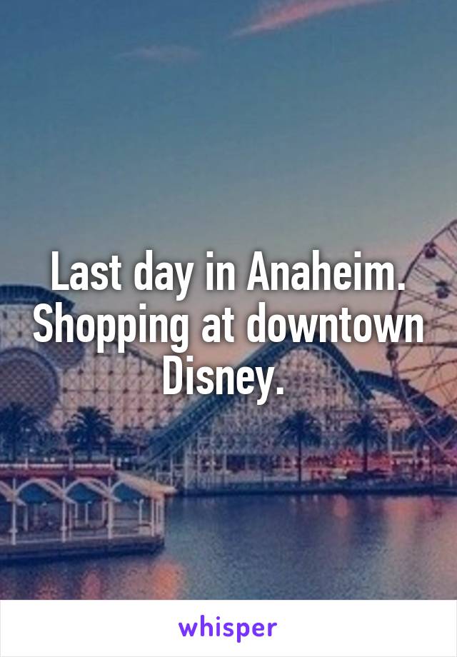 Last day in Anaheim. Shopping at downtown Disney. 