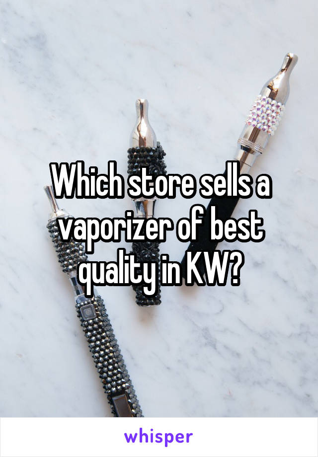 Which store sells a vaporizer of best quality in KW?