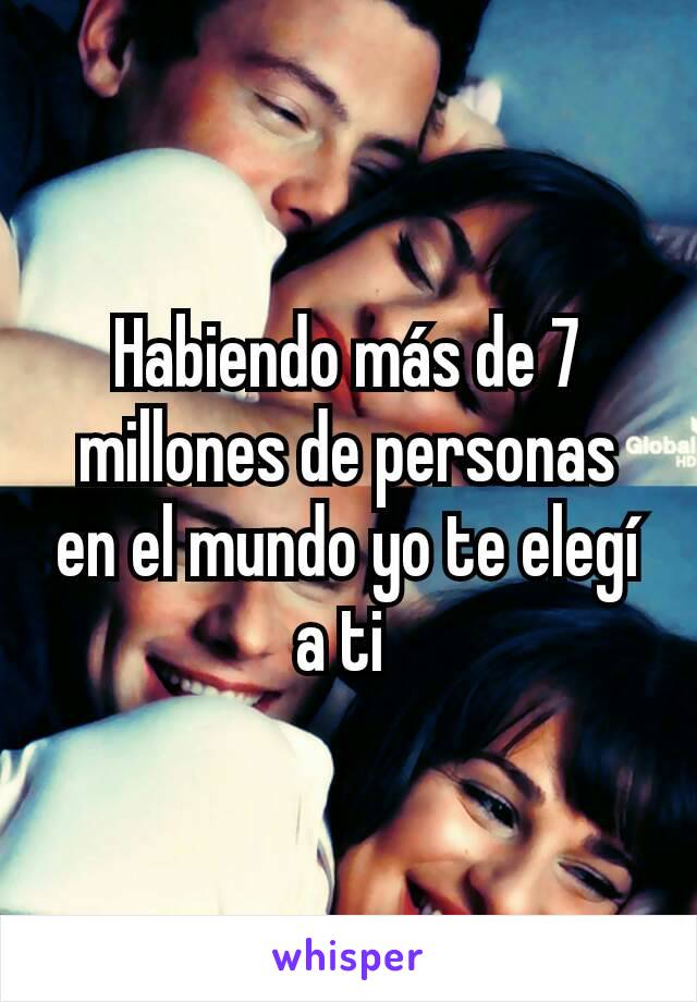 Habiendo más de 7 millones de personas en el mundo yo te elegí a ti 