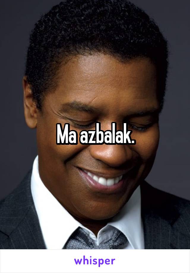 Ma azbalak.