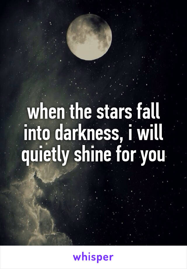 when the stars fall into darkness, i will quietly shine for you