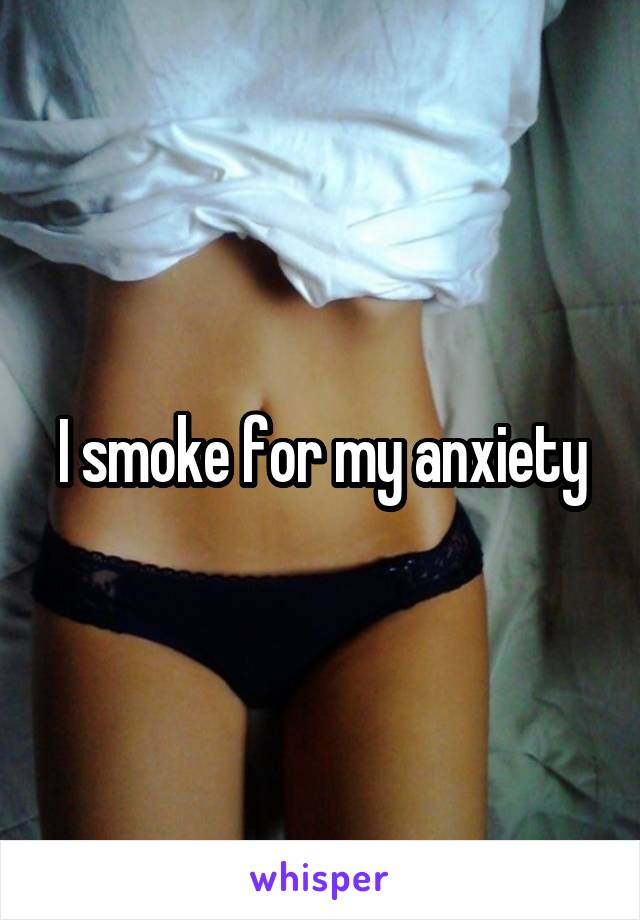 I smoke for my anxiety