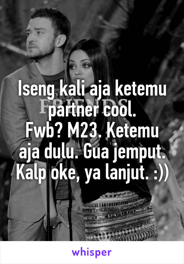 Iseng kali aja ketemu partner cool.
Fwb? M23. Ketemu aja dulu. Gua jemput. Kalp oke, ya lanjut. :))