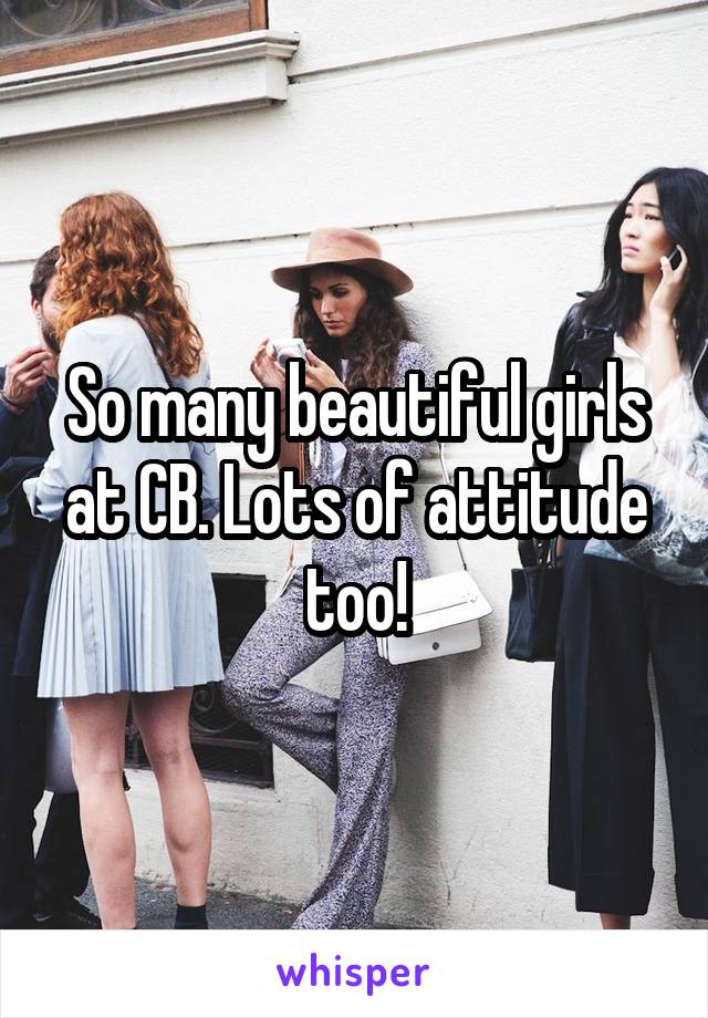 So many beautiful girls at CB. Lots of attitude too!