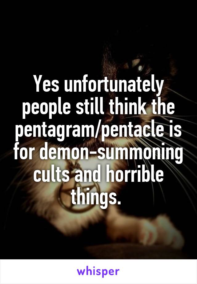 Yes unfortunately people still think the pentagram/pentacle is for demon-summoning cults and horrible things. 