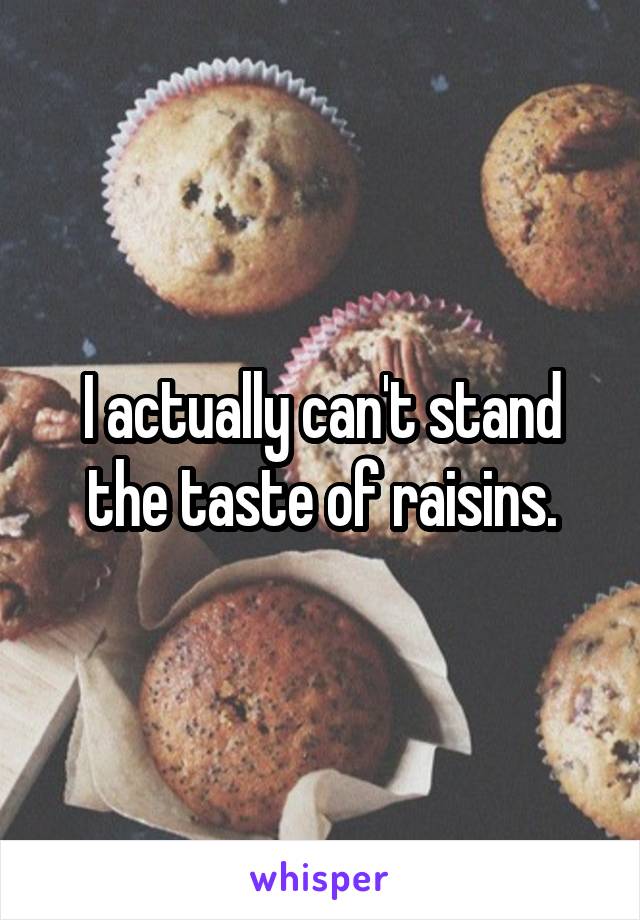 I actually can't stand the taste of raisins.