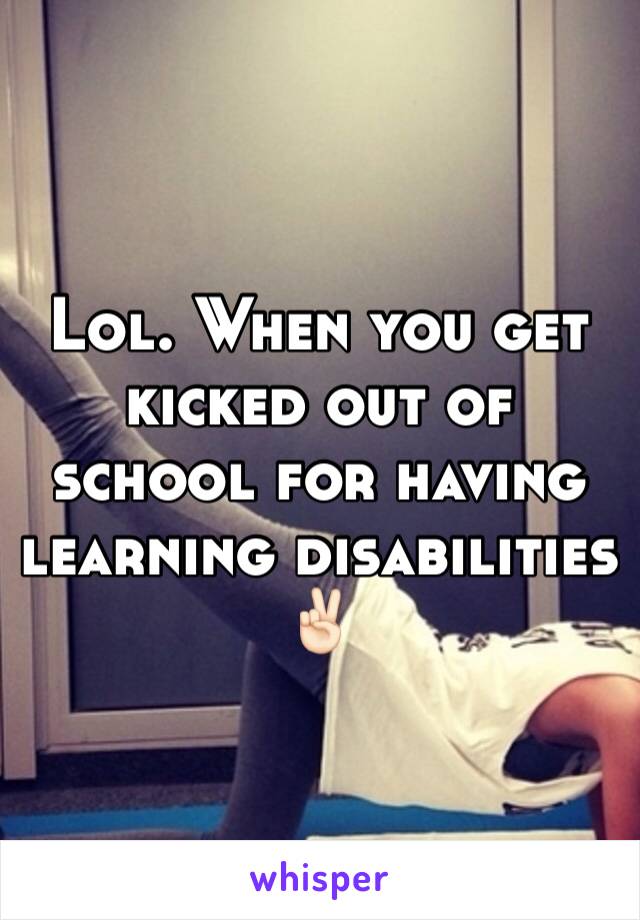 Lol. When you get kicked out of school for having learning disabilities ✌🏻️