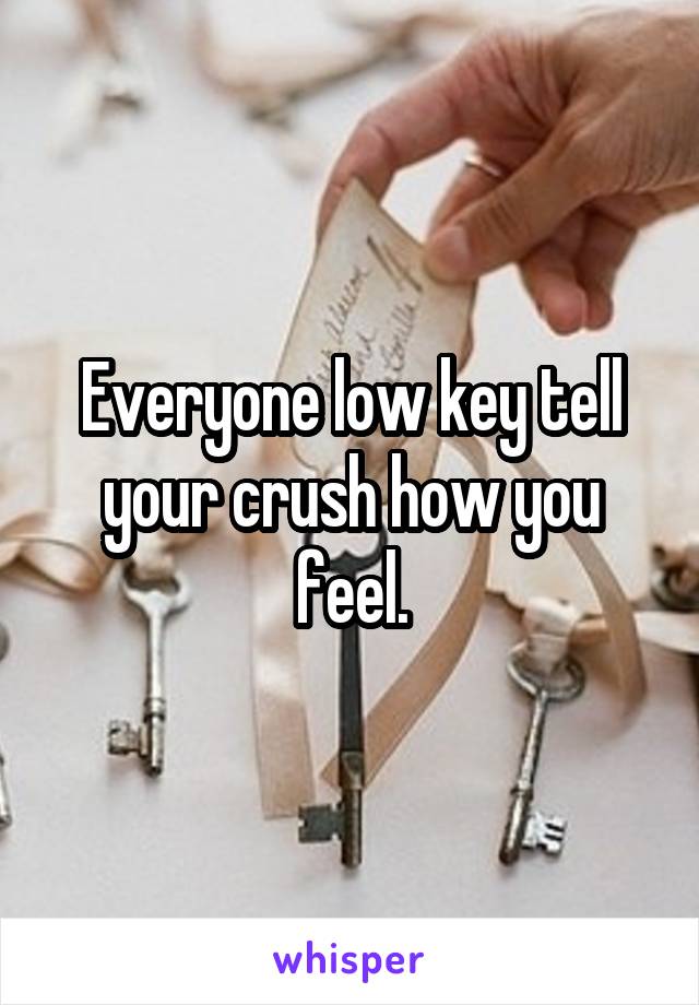 Everyone low key tell your crush how you feel.